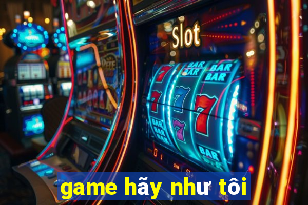 game hãy như tôi