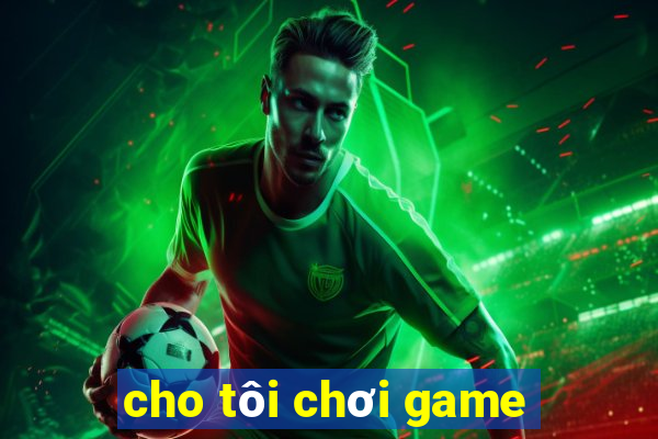 cho tôi chơi game