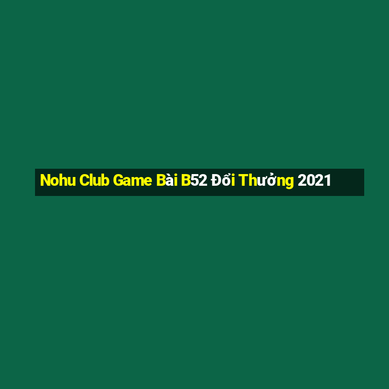 Nohu Club Game Bài B52 Đổi Thưởng 2021