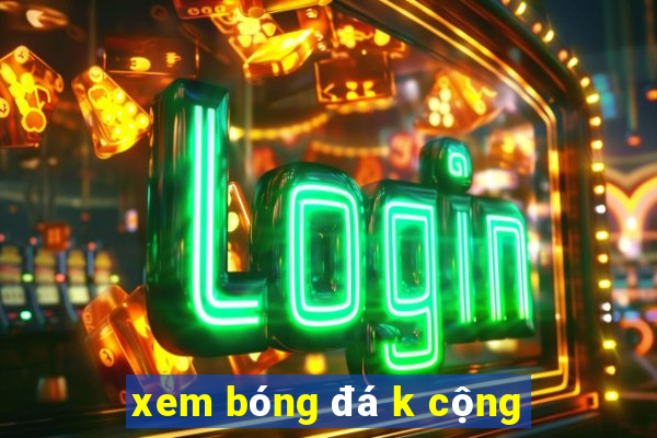 xem bóng đá k cộng