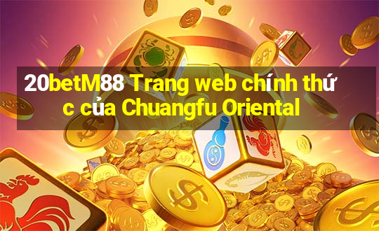 20betM88 Trang web chính thức của Chuangfu Oriental