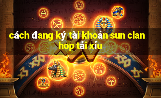 cách đang ký tài khoản sun clan hop tải xỉu