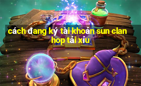 cách đang ký tài khoản sun clan hop tải xỉu