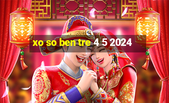 xo so ben tre 4 5 2024