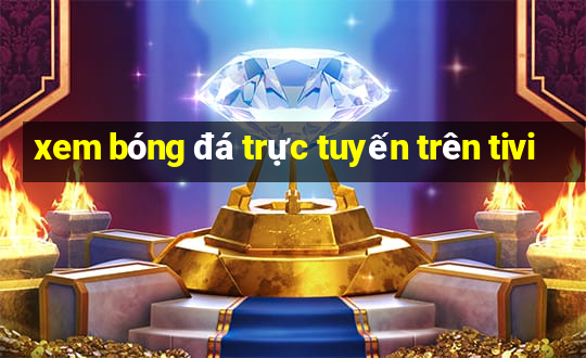 xem bóng đá trực tuyến trên tivi