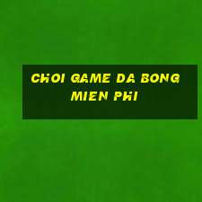 choi game da bong mien phi