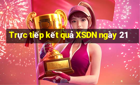 Trực tiếp kết quả XSDN ngày 21