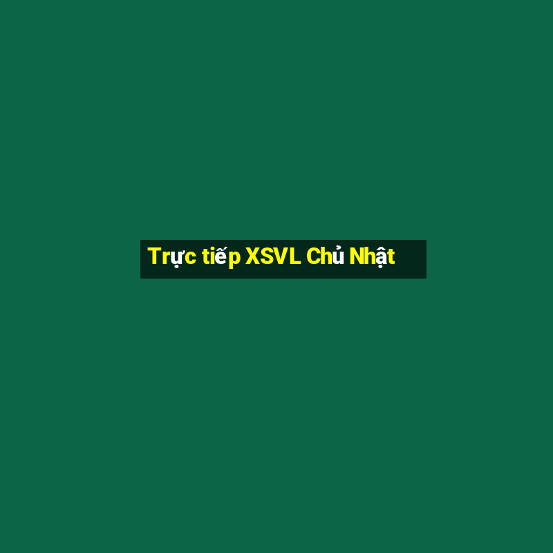 Trực tiếp XSVL Chủ Nhật