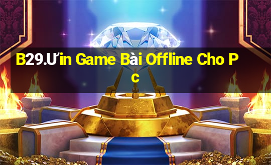 B29.Ưin Game Bài Offline Cho Pc