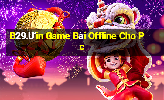 B29.Ưin Game Bài Offline Cho Pc