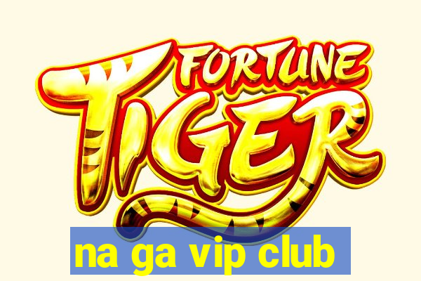 na ga vip club