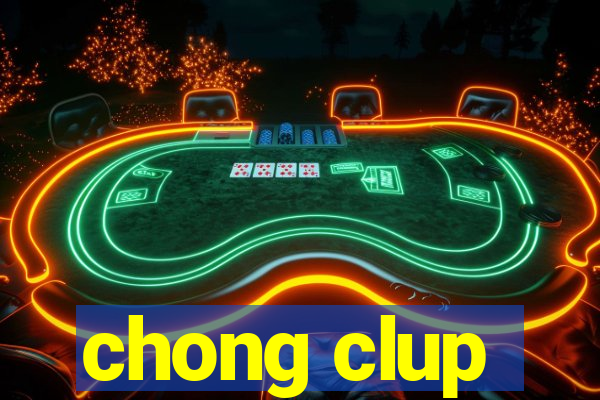 chong clup