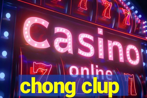 chong clup