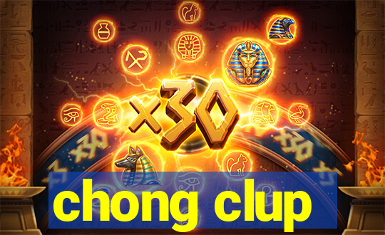 chong clup