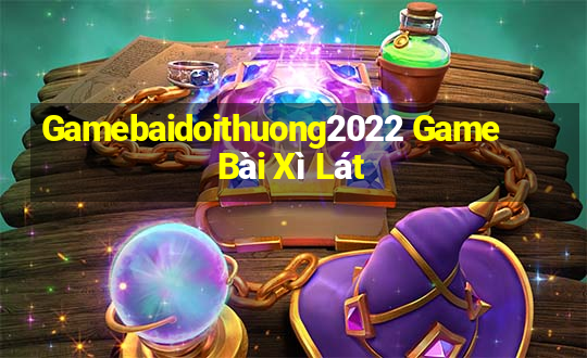 Gamebaidoithuong2022 Game Bài Xì Lát