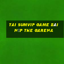 Tai Sumvip Game Bài Nạp The Garena