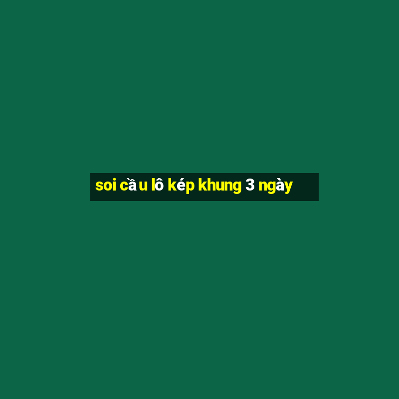 soi cau lo kep khung 3 ngay