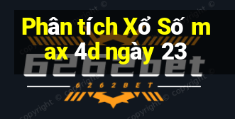 Phân tích Xổ Số max 4d ngày 23