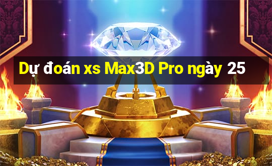 Dự đoán xs Max3D Pro ngày 25