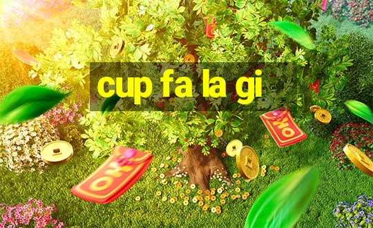 cup fa la gi