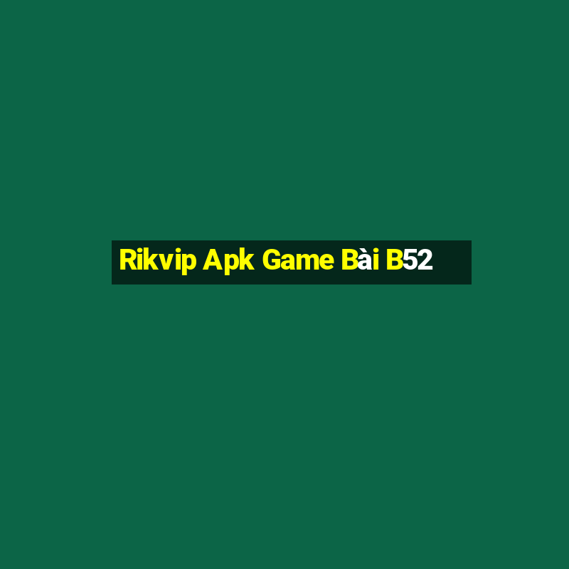 Rikvip Apk Game Bài B52