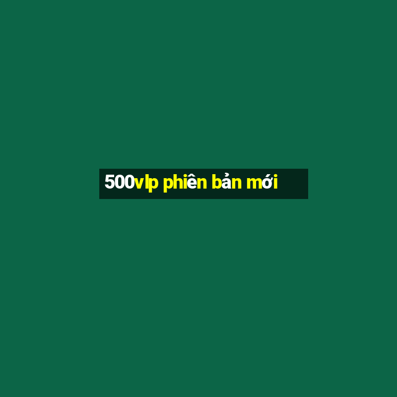 500vlp phiên bản mới