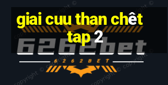 giai cuu than chêt tap 2