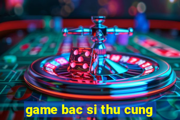 game bac si thu cung