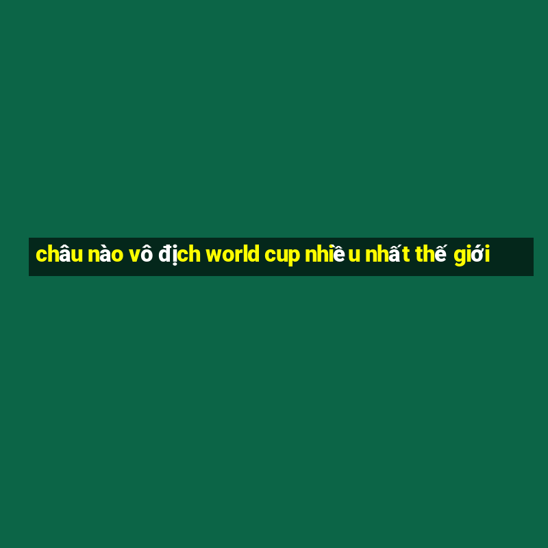 châu nào vô địch world cup nhiều nhất thế giới