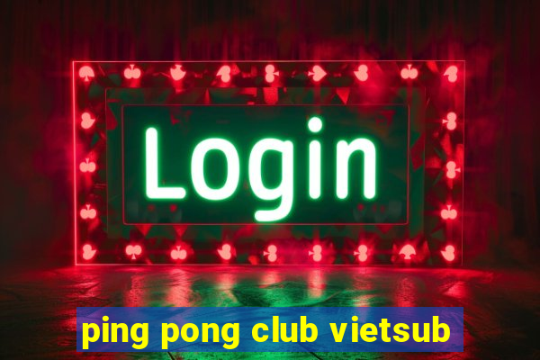 ping pong club vietsub