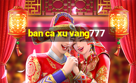 ban ca xu vang777