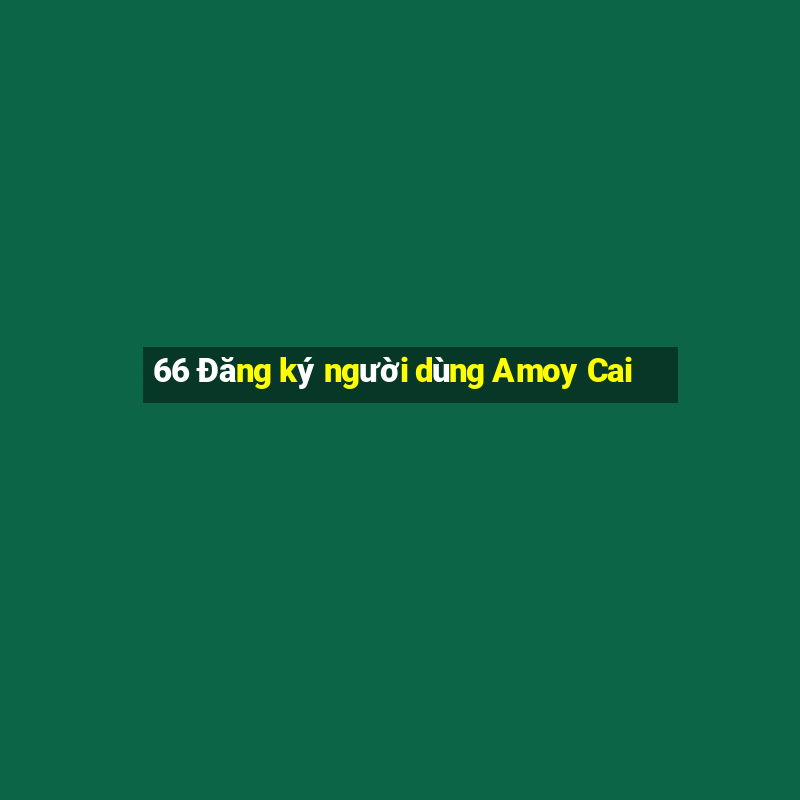 66 Đăng ký người dùng Amoy Cai