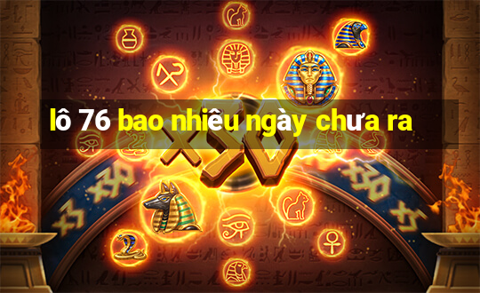 lô 76 bao nhiêu ngày chưa ra