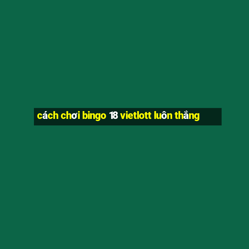 cách chơi bingo 18 vietlott luôn thắng