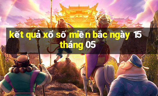 kết quả xổ số miền bắc ngày 15 tháng 05