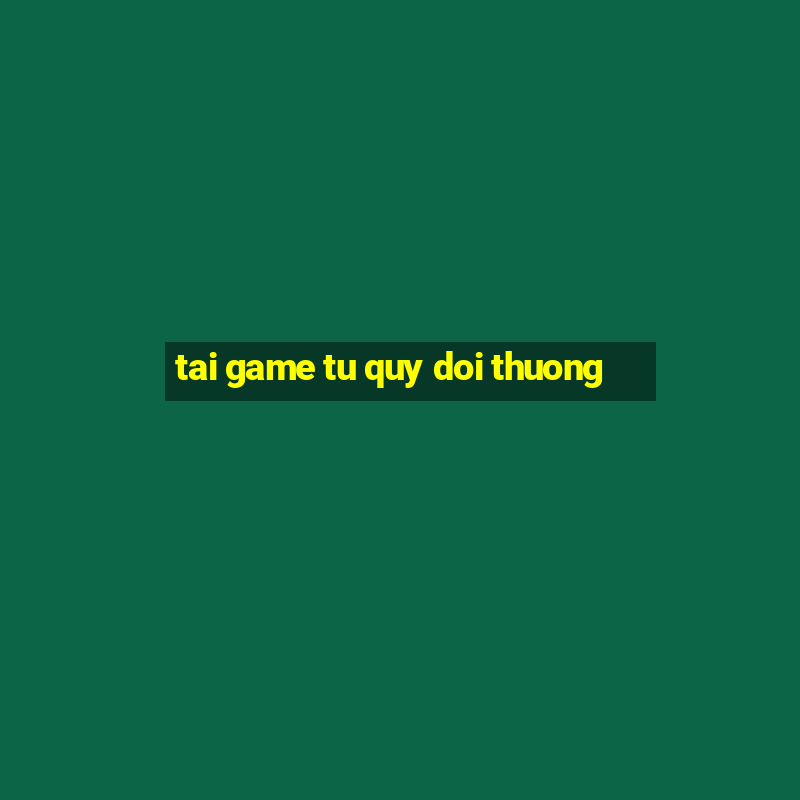 tai game tu quy doi thuong