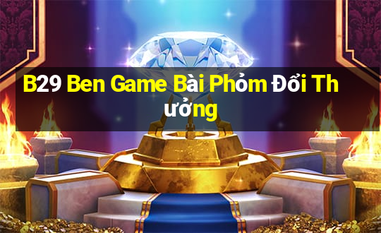 B29 Ben Game Bài Phỏm Đổi Thưởng