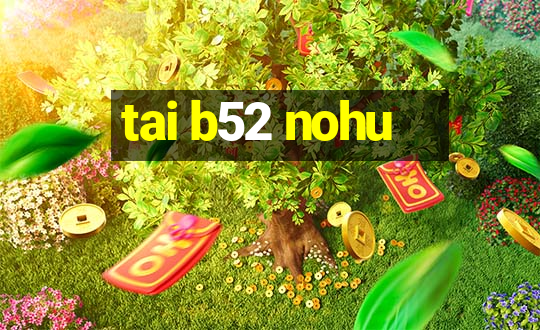 tai b52 nohu