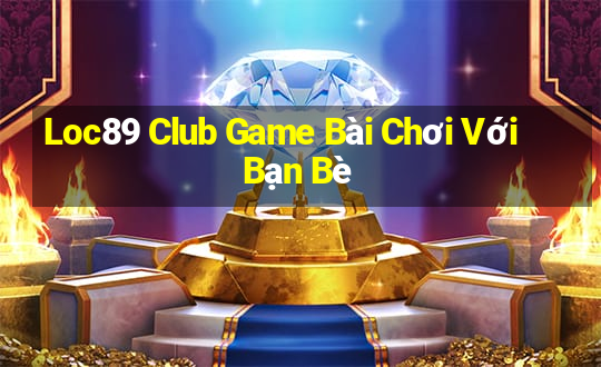 Loc89 Club Game Bài Chơi Với Bạn Bè