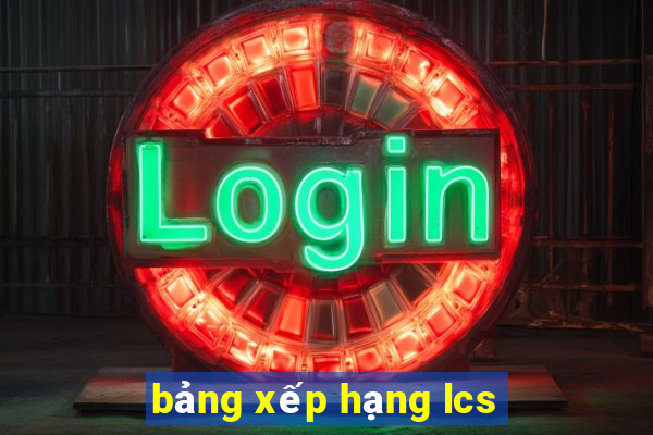 bảng xếp hạng lcs