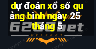 dự đoán xổ số quảng bình ngày 25 tháng 5