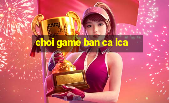 choi game ban ca ica