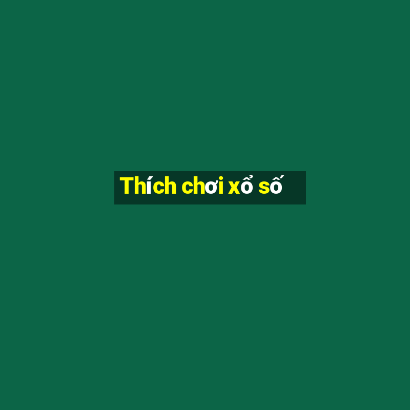 Thích chơi xổ số