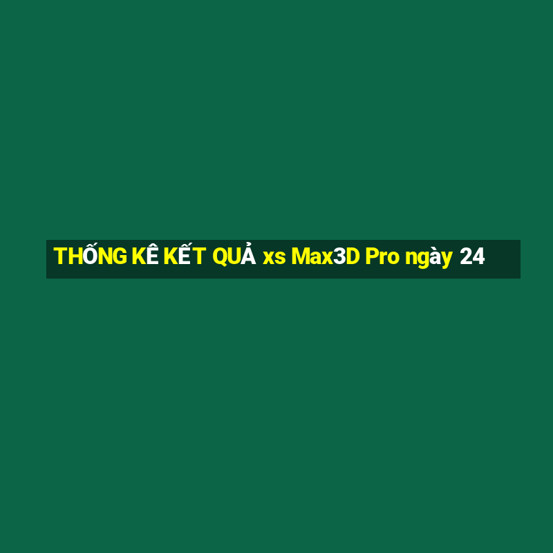 THỐNG KÊ KẾT QUẢ xs Max3D Pro ngày 24