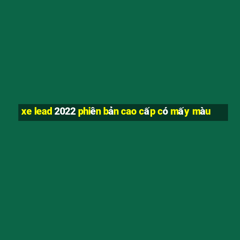 xe lead 2022 phiên bản cao cấp có mấy màu