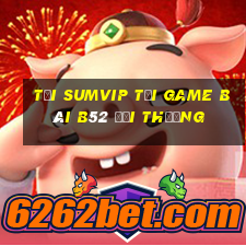 Tải Sumvip Tại Game Bài B52 Đổi Thưởng