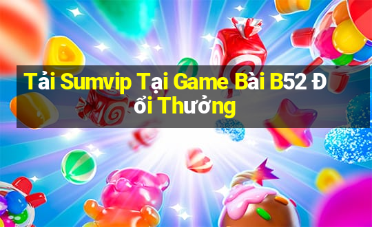 Tải Sumvip Tại Game Bài B52 Đổi Thưởng