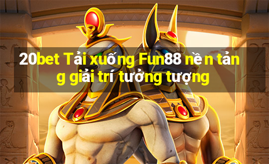 20bet Tải xuống Fun88 nền tảng giải trí tưởng tượng