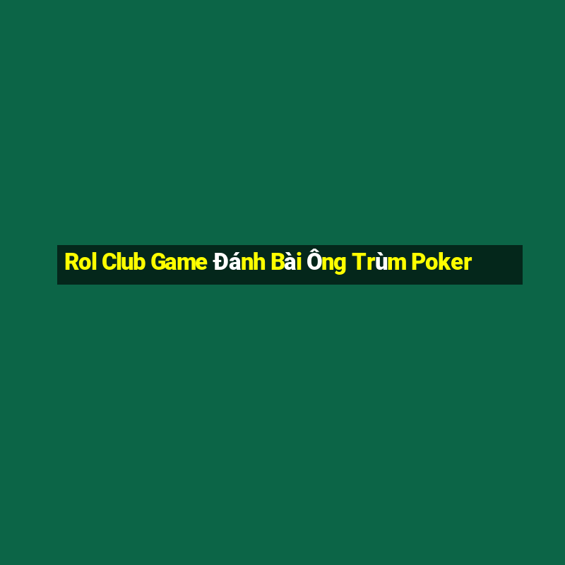 Rol Club Game Đánh Bài Ông Trùm Poker