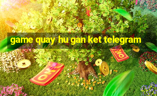 game quay hu gan ket telegram